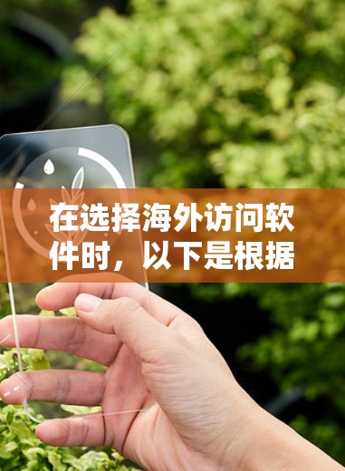在选择海外访问软件时,以下是根据您的需求整理的推荐和考虑因素 在选择海外访问软件时,以下是根据您的需求整理的推荐和考虑因素