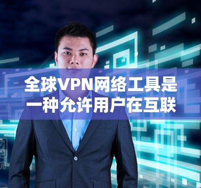 全球VPN网络工具是一种允许用户在互联网上建立安全、匿名的连接，访问受限或受地区限制的网络资源。以下是一些全球可用的VPN服务工具，供您参考