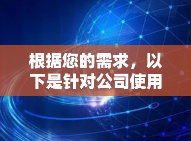 根据您的需求，以下是针对公司使用VPN代理IP软件的推荐方案