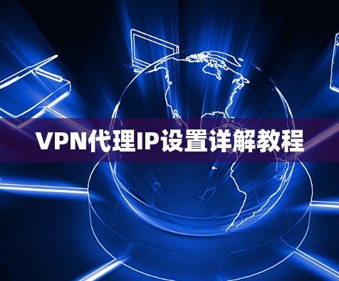 VPN代理IP设置详解教程 VPN代理IP设置详解教程