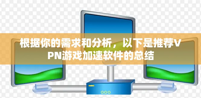 根据你的需求和分析,以下是推荐VPN游戏加速软件的总结 根据你的需求和分析,以下是推荐VPN游戏加速软件的总结