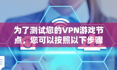 为了测试您的VPN游戏节点,您可以按照以下步骤进行 为了测试您的VPN游戏节点,您可以按照以下步骤进行