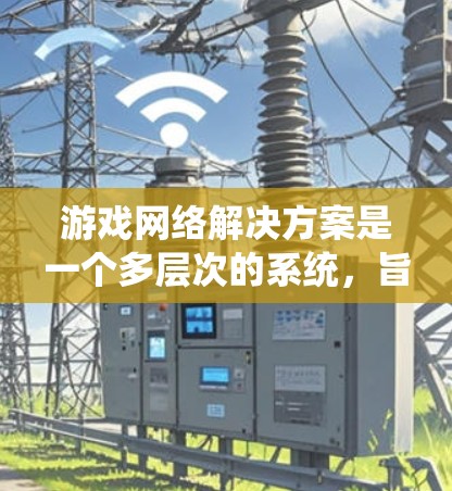 游戏网络解决方案是一个多层次的系统,旨在确保游戏运行的流畅性、安全性和稳定性。以下是该解决方案的详细分层和实施策略 游戏网络解决方案是一个多层次的系统,旨在确保游戏运行的流畅性、安全性和稳定性。以下是该解决方案的详细分层和实施策略