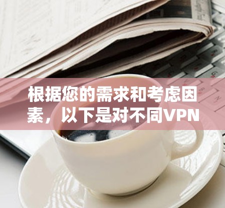 根据您的需求和考虑因素，以下是对不同VPN服务的简要分析和推荐