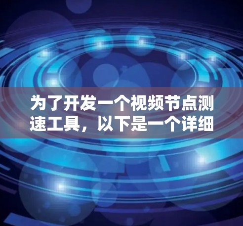 为了开发一个视频<strong>节点测速</strong>工具，以下是一个详细的步骤指南