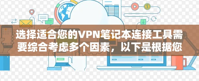 选择适合您的VPN笔记本连接工具需要综合考虑多个因素，以下是根据您的需求整理的建议