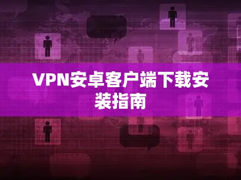 VPN安卓客户端下载安装指南