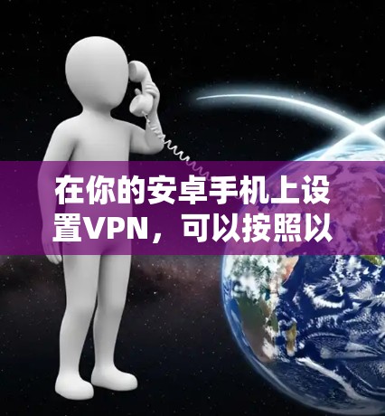 在你的安卓手机上设置VPN，可以按照以下步骤进行