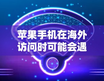 苹果手机在海外访问时可能会遇到一些使用限制,具体取决于你的设备、运营商、网络环境以及所在的国家或地区。以下是一些可能遇到的情况和解决方法 苹果手机在海外访问时可能会遇到一些使用限制,具体取决于你的设备、运营商、网络环境以及所在的国家或地区。以下是一些可能遇到的情况和解决方法