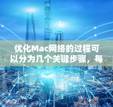 优化Mac网络的过程可以分为几个关键步骤，每个步骤都需要仔细检查和调整，以确保网络性能达到最佳状态。以下是详细的优化步骤