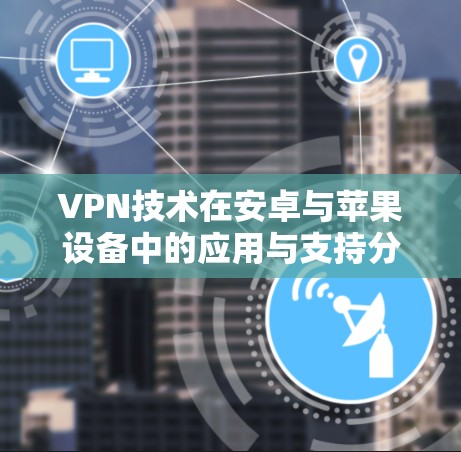VPN技术在安卓与苹果设备中的应用与支持分析