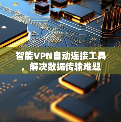 智能VPN自动连接工具，解决数据传输难题
