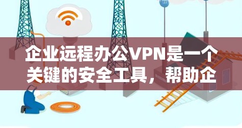 企业远程办公VPN是一个关键的安全工具，帮助企业员工从任何地方安全地访问内部网络资源。以下是关于企业远程办公VPN的详细分析