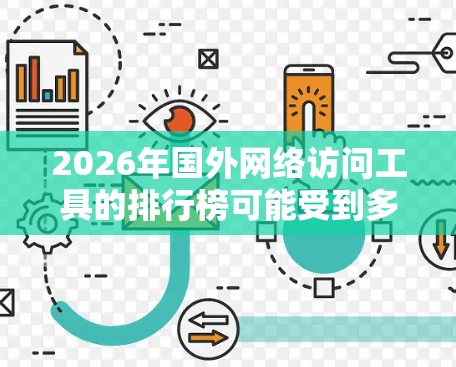 2026年国外网络访问工具的排行榜可能受到多种因素的影响，包括隐私保护、安全性、速度、多平台支持、价格和技术支持等。以下是一些可能进入排行榜的工具及其原因