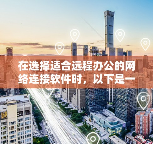在选择适合远程办公的网络连接软件时，以下是一些关键的考虑因素和推荐的解决方案