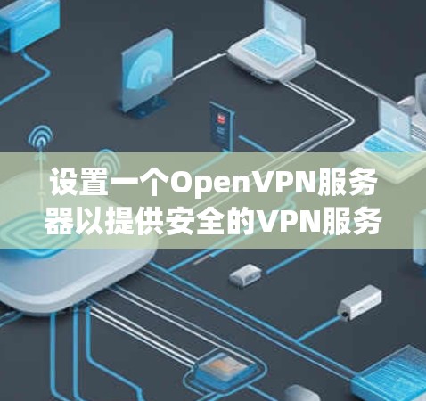 设置一个OpenVPN服务器以提供安全的VPN服务，步骤如下