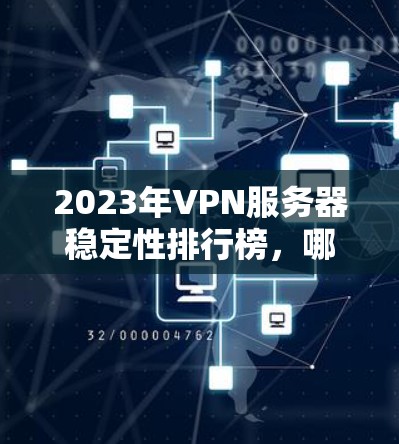 2023年VPN服务器稳定性排行榜,哪些品牌值得信赖 2023年VPN服务器稳定性排行榜,哪些品牌值得信赖