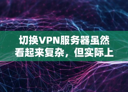 切换VPN服务器虽然看起来复杂,但实际上可以通过以下分步骤的方法轻松完成。以下是一个清晰、有条理的指南,帮助您顺利完成切换 切换VPN服务器虽然看起来复杂,但实际上可以通过以下分步骤的方法轻松完成。以下是一个清晰、有条理的指南,帮助您顺利完成切换