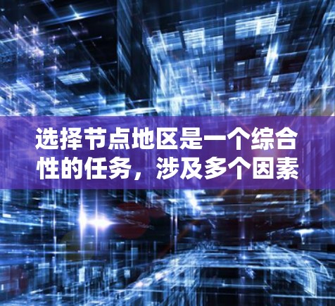 选择节点地区是一个综合性的任务，涉及多个因素和考虑因素。以下是对选择节点地区的关键步骤和技巧的总结