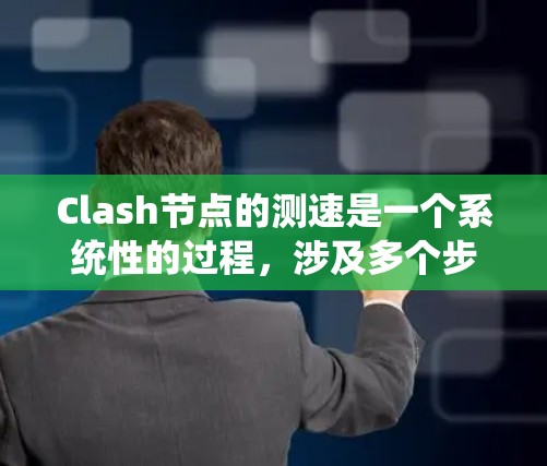 Clash节点的测速是一个系统性的过程，涉及多个步骤和考量因素。以下是对Clash<strong>节点测速</strong>方法的详细总结