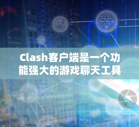 Clash客户端是一个功能强大的游戏聊天工具，用户可以通过它创建和管理自己的游戏服务器，并与其他玩家进行实时聊天。以下是一些使用Clash客户端的技巧和建议，帮助你更好地享受游戏体验