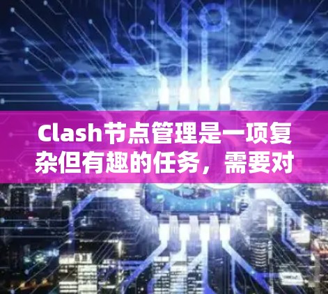 Clash节点管理是一项复杂但有趣的任务，需要对协议栈有深入的理解和实际操作经验。以下是对Clash节点管理的详细总结，分步骤说明如何有效配置和管理Clash节点