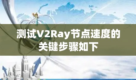 测试V2Ray节点速度的关键步骤如下