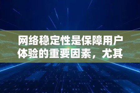 网络稳定性是保障用户体验的重要因素，尤其是在现今的网络环境中，速度、可靠性和安全性是用户最关注的几个方面。以下是一些常见的网络稳定性提升方法，涵盖硬件、软件、网络配置和维护等多个方面