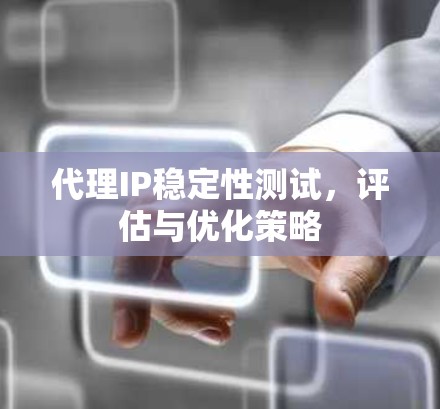 代理IP稳定性测试，评估与优化策略