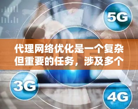 代理网络优化是一个复杂但重要的任务，涉及多个方面的配置和策略。以下是对代理网络优化的系统化总结，帮助您更好地理解和实施