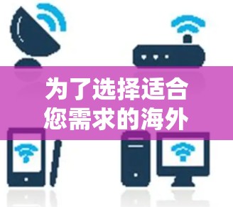 为了选择适合您需求的海外云服务访问工具，我们可以根据您的具体情况进行分析和选择。以下是对不同工具的简要比较和建议