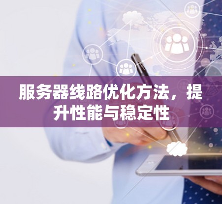 服务器线路优化方法，提升性能与稳定性