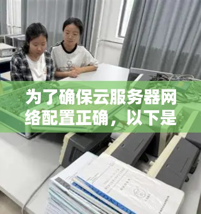 为了确保云服务器网络配置正确,以下是一步步的测试指南,帮助您全面检查网络设置 为了确保云服务器网络配置正确,以下是一步步的测试指南,帮助您全面检查网络设置