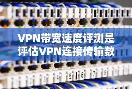 VPN带宽速度评测是评估VPN连接传输数据能力的重要方法,通常用于确保VPN性能,解决带宽瓶颈问题。以下是几种常用的评测方法和工具 VPN带宽速度评测是评估VPN连接传输数据能力的重要方法,通常用于确保VPN性能,解决带宽瓶颈问题。以下是几种常用的评测方法和工具