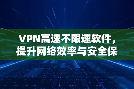VPN高速不限速软件,提升网络效率与安全保障 VPN高速不限速软件,提升网络效率与安全保障