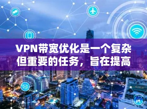 VPN带宽优化是一个复杂但重要的任务,旨在提高网络性能和用户体验。以下是一些有效的带宽优化方法,供参考 VPN带宽优化是一个复杂但重要的任务,旨在提高网络性能和用户体验。以下是一些有效的带宽优化方法,供参考