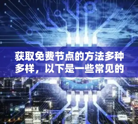 获取免费节点的方法多种多样，以下是一些常见的方法和建议