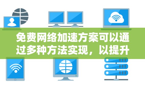 免费网络加速方案可以通过多种方法实现，以提升网络连接速度和效率。以下是一些常见且有效的免费方法，供您参考