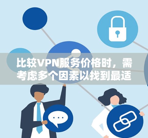 比较VPN服务价格时，需考虑多个因素以找到最适合的选择。以下是详细的比较分析和建议