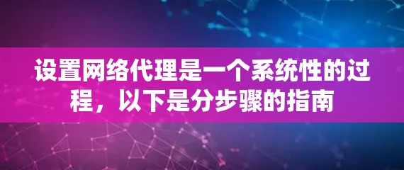 设置网络代理是一个系统性的过程，以下是分步骤的指南