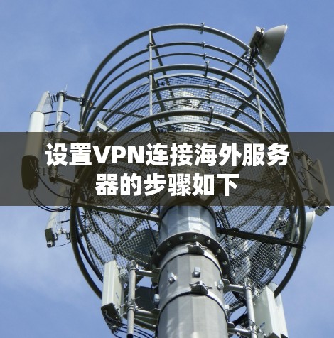 设置VPN连接海外服务器的步骤如下