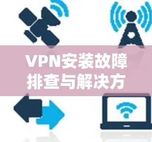 VPN安装故障排查与解决方案