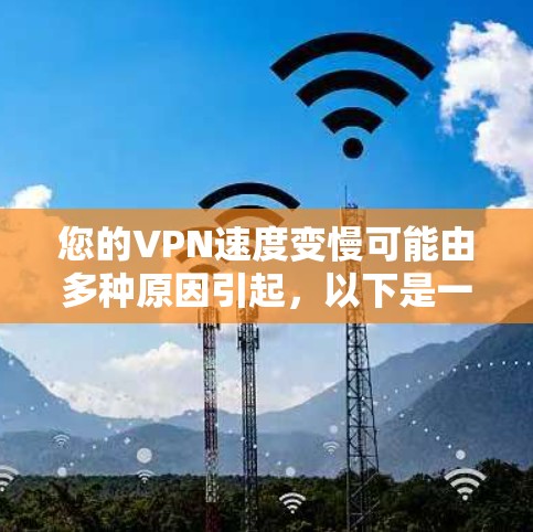 您的VPN速度变慢可能由多种原因引起，以下是一些优化建议，帮助您提高速度