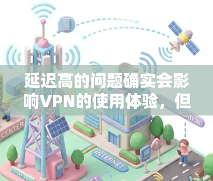 延迟高的问题确实会影响VPN的使用体验，但通过综合优化，可以有效降低延迟。以下是针对VPN延迟的优化方法