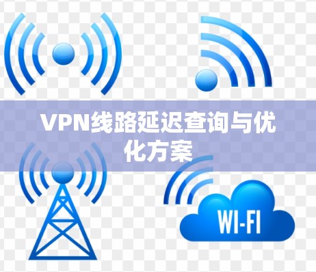 VPN线路延迟查询与优化方案