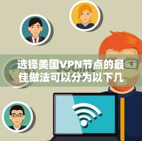 选择美国VPN节点的最佳做法可以分为以下几个步骤