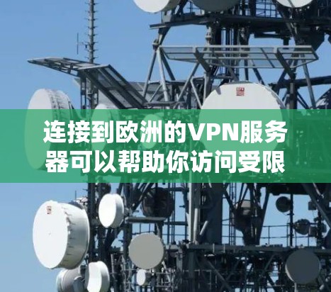 连接到欧洲的VPN服务器可以帮助你访问受限的内容或保护隐私。以下是连接欧洲VPN服务器的步骤