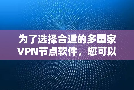 为了选择合适的多国家VPN节点软件，您可以按照以下步骤进行