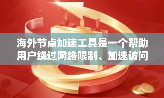 海外节点加速工具是一个帮助用户绕过网络限制、加速访问国内外服务器的解决方案。以下是对该工具的详细分析和建议