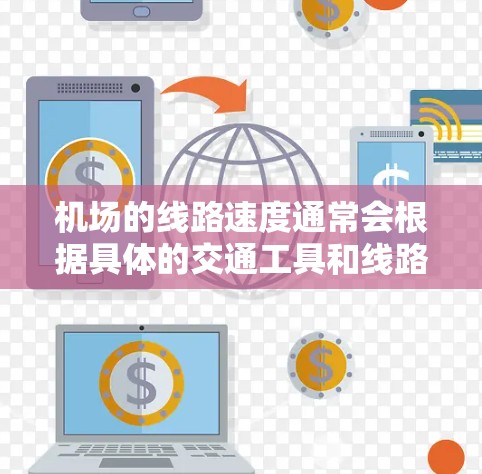 机场的线路速度通常会根据具体的交通工具和线路设计来决定，以下是一些常见的<strong>机场线路</strong>速度比较